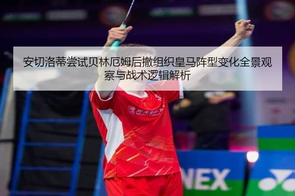 安切洛蒂尝试贝林厄姆后撤组织皇马阵型变化全景观察与战术逻辑解析