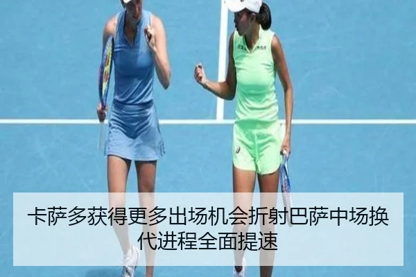 卡萨多获得更多出场机会折射巴萨中场换代进程全面提速